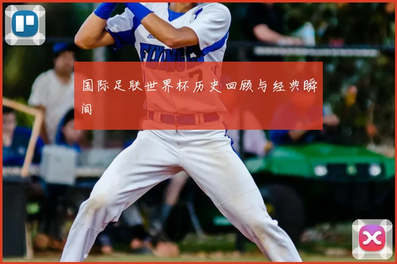 国际足联世界杯历史回顾与经典瞬间
