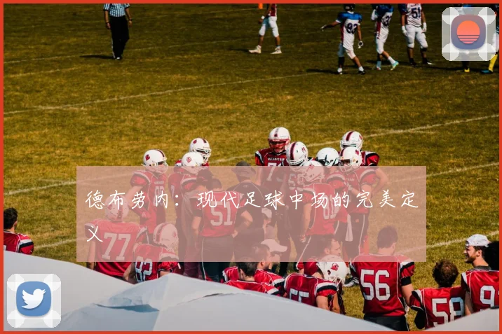 德布劳内:现代足球中场的完美定义