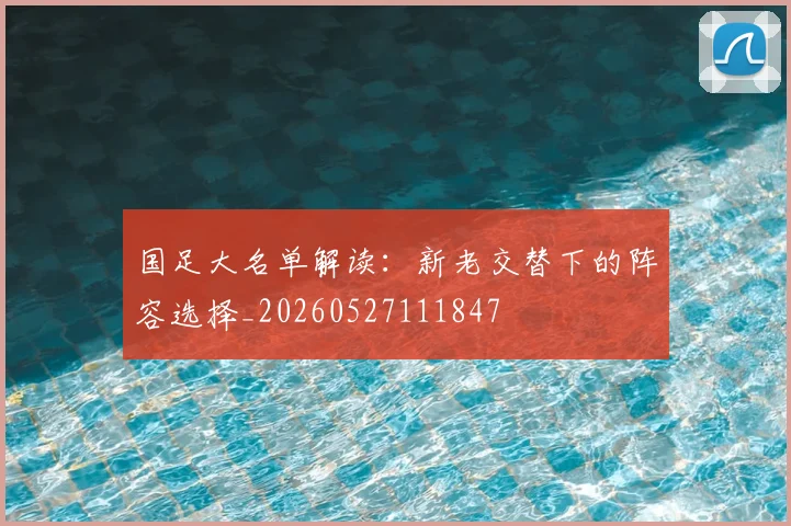 国足大名单解读：新老交替下的阵容选择_20260527111847