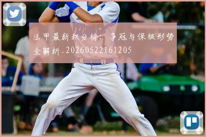 法甲最新积分榜：争冠与保级形势全解析_20260522161205
