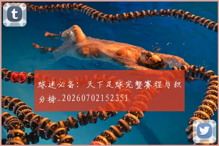 球迷必备：天下足球完整赛程与积分榜_20260702152351