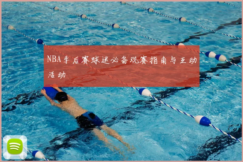 NBA季后赛球迷必备观赛指南与互动活动