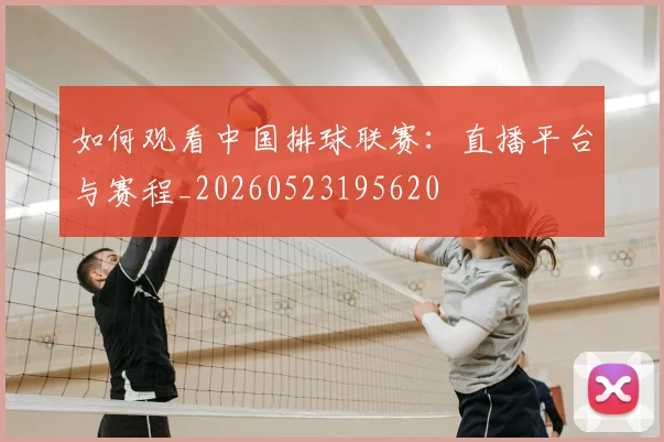 如何观看中国排球联赛：直播平台与赛程_20260523195620