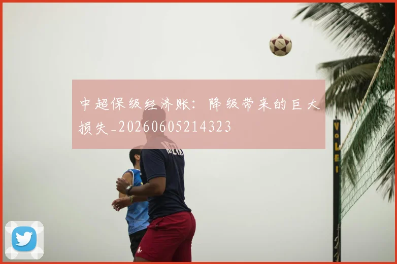 中超保级经济账:降级带来的巨大损失_20260605214323