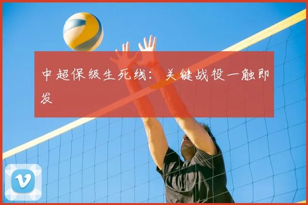 中超保级生死线：关键战役一触即发