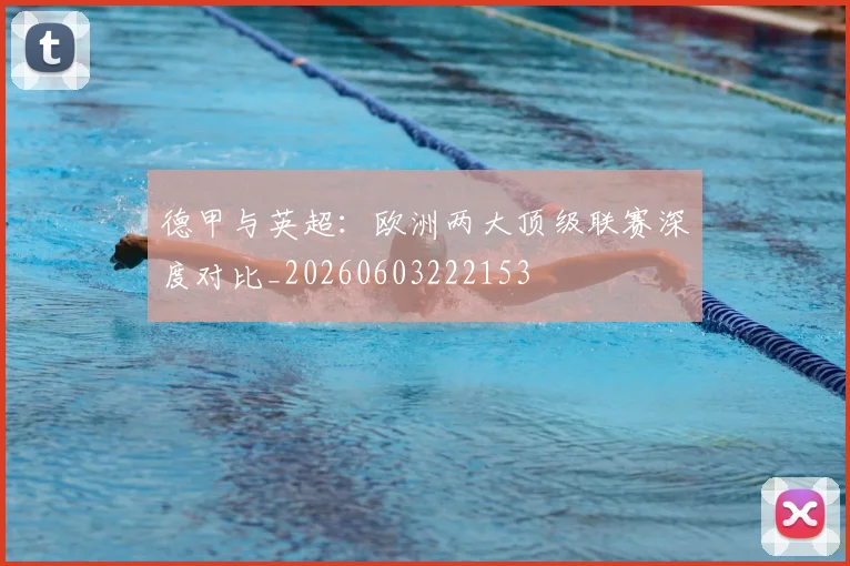 德甲与英超：欧洲两大顶级联赛深度对比_20260603222153
