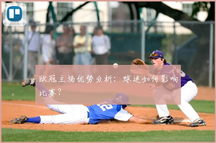 欧冠主场优势分析：球迷如何影响比赛？