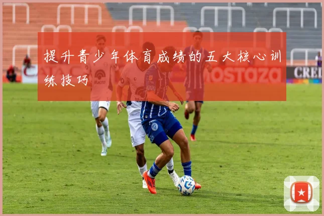 提升青少年体育成绩的五大核心训练技巧
