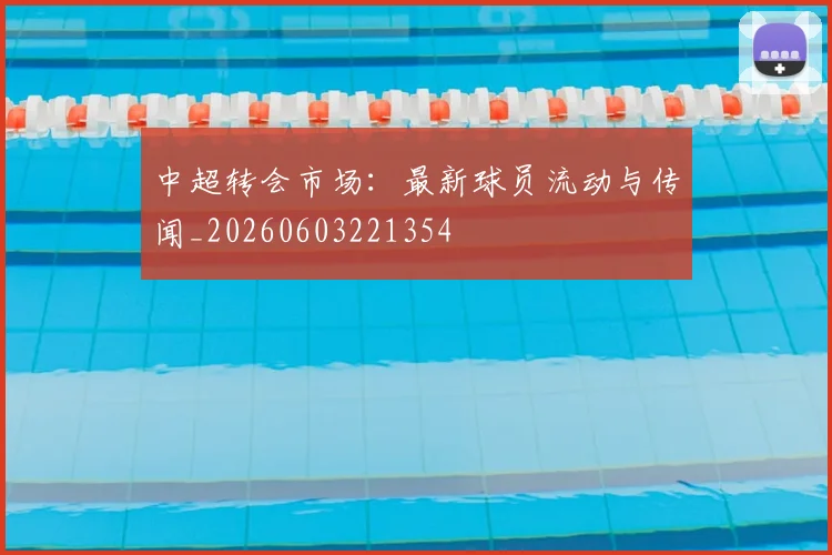 中超转会市场：最新球员流动与传闻_20260603221354