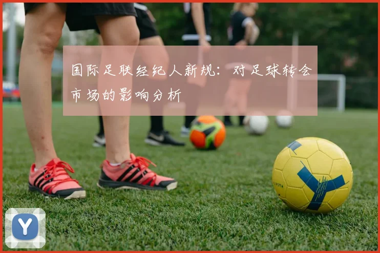 国际足联经纪人新规:对足球转会市场的影响分析