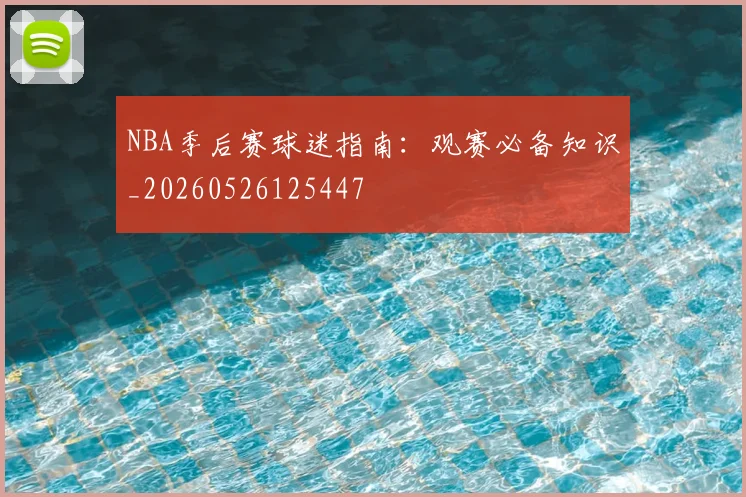 NBA季后赛球迷指南：观赛必备知识_20260526125447