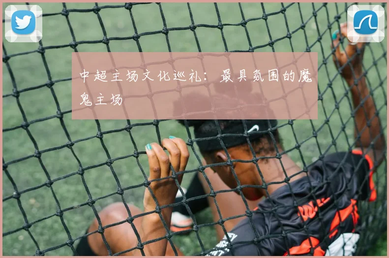 中超主场文化巡礼：最具氛围的魔鬼主场