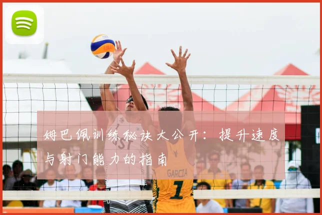 姆巴佩训练秘诀大公开:提升速度与射门能力的指南