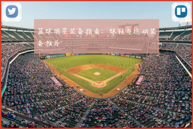 篮球明星装备指南：球鞋与运动装备推荐