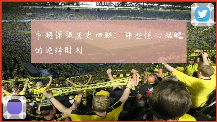 中超保级历史回顾:那些惊心动魄的逆转时刻