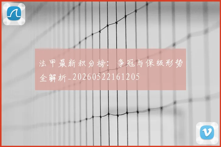 法甲最新积分榜：争冠与保级形势全解析_20260522161205