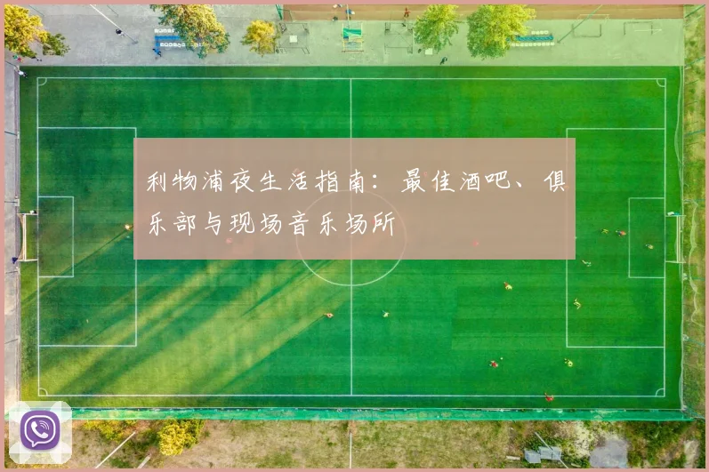 利物浦夜生活指南：最佳酒吧、俱乐部与现场音乐场所