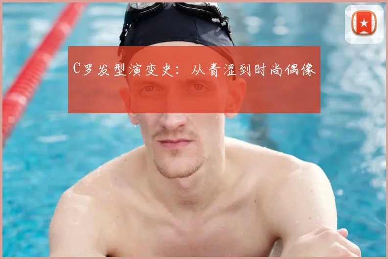 C罗发型演变史：从青涩到时尚偶像