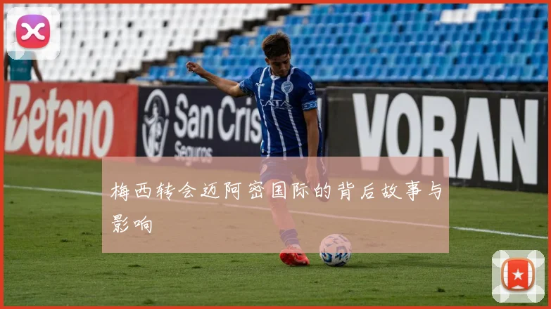 梅西转会迈阿密国际的背后故事与影响