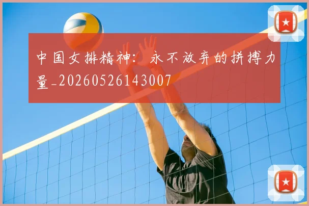 中国女排精神：永不放弃的拼搏力量_20260526143007