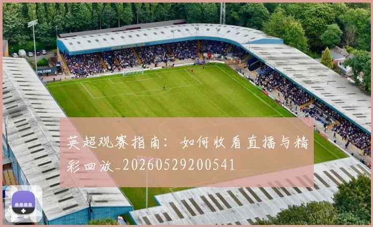 英超观赛指南：如何收看直播与精彩回放_20260529200541
