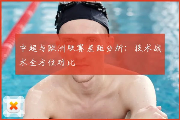 中超与欧洲联赛差距分析：技术战术全方位对比