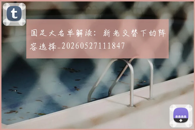 国足大名单解读：新老交替下的阵容选择_20260527111847