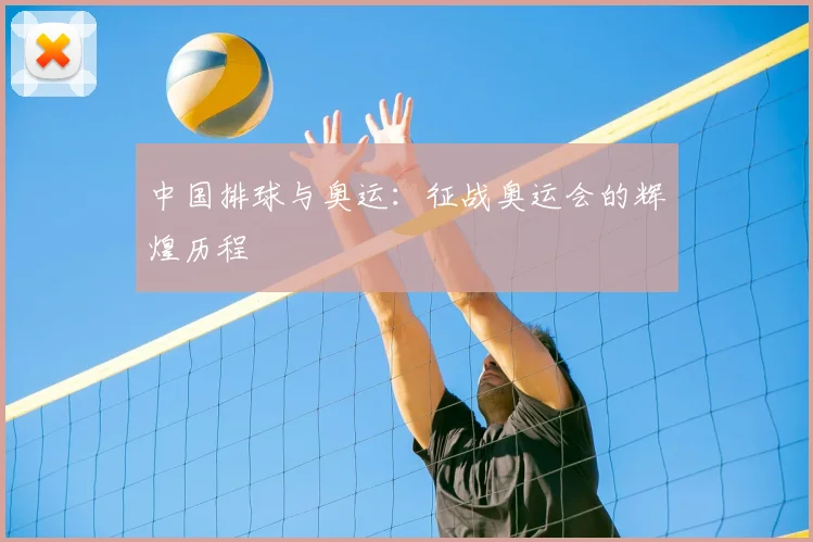 中国排球与奥运：征战奥运会的辉煌历程
