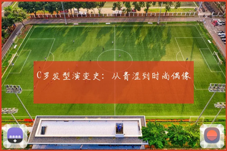 C罗发型演变史：从青涩到时尚偶像