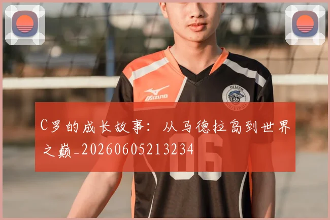 C罗的成长故事：从马德拉岛到世界之巅_20260605213234