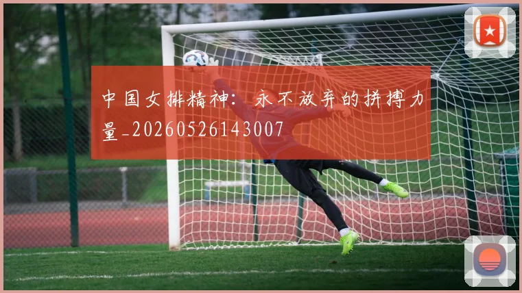 中国女排精神：永不放弃的拼搏力量_20260526143007