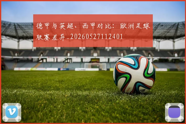 德甲与英超、西甲对比:欧洲足球联赛差异_20260527112401