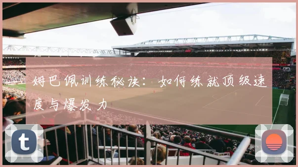 姆巴佩训练秘诀：如何练就顶级速度与爆发力